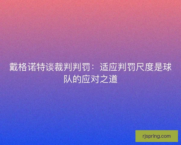 戴格诺特谈裁判判罚：适应判罚尺度是球队的应对之道