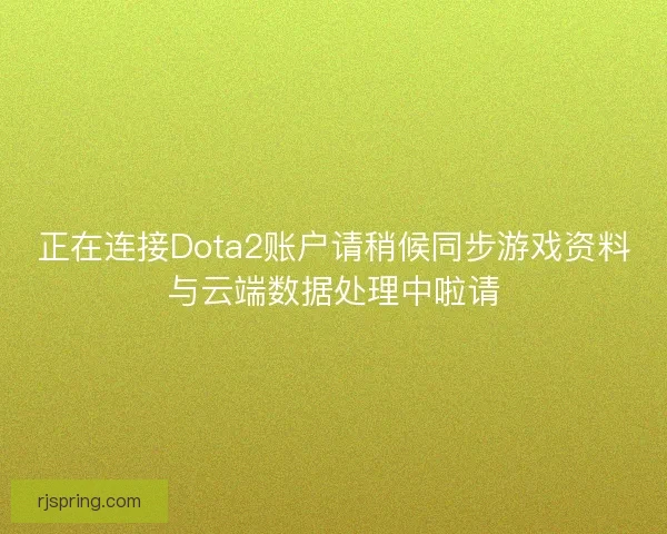 正在连接Dota2账户请稍候同步游戏资料与云端数据处理中啦请