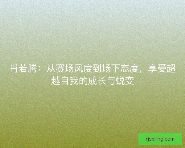 肖若腾：从赛场风度到场下态度，享受超越自我的成长与蜕变