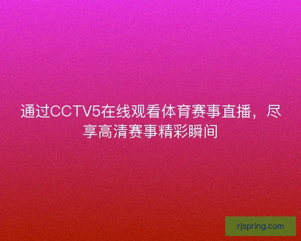 通过CCTV5在线观看体育赛事直播，尽享高清赛事精彩瞬间