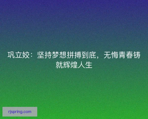 巩立姣：坚持梦想拼搏到底，无悔青春铸就辉煌人生