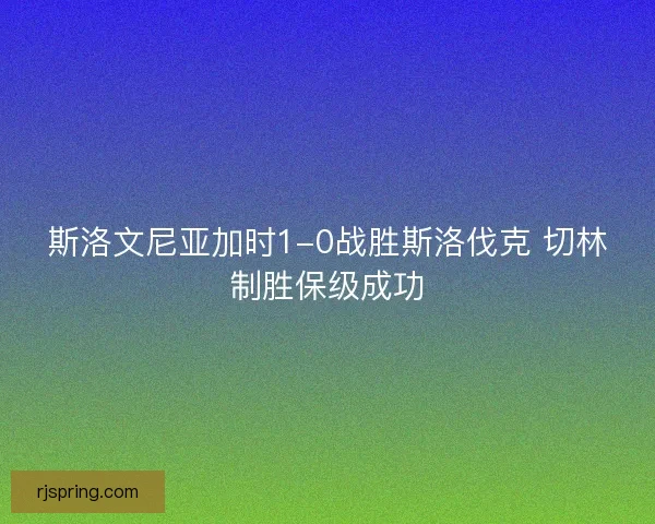 斯洛文尼亚加时1-0战胜斯洛伐克 切林制胜保级成功