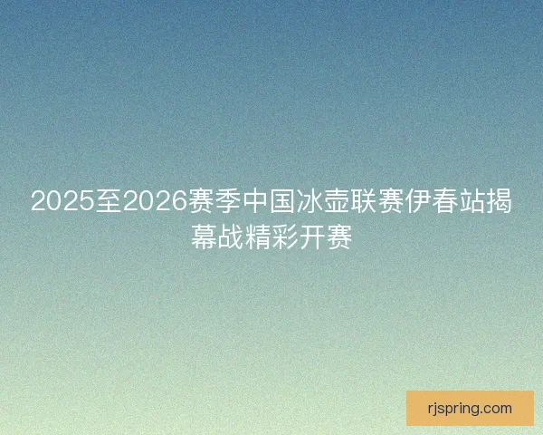 2025至2026赛季中国冰壶联赛伊春站揭幕战精彩开赛
