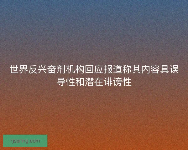 世界反兴奋剂机构回应报道称其内容具误导性和潜在诽谤性