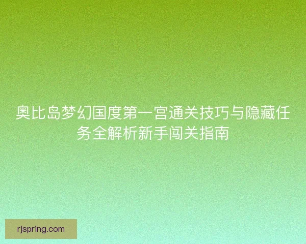 奥比岛梦幻国度第一宫通关技巧与隐藏任务全解析新手闯关指南