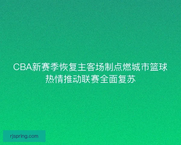 CBA新赛季恢复主客场制点燃城市篮球热情推动联赛全面复苏
