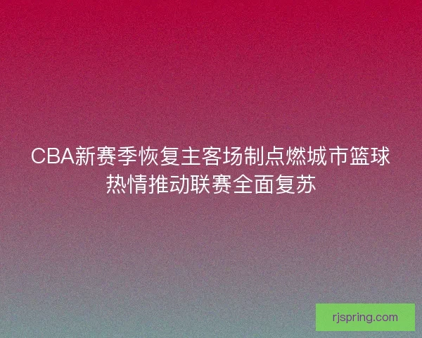 CBA新赛季恢复主客场制点燃城市篮球热情推动联赛全面复苏